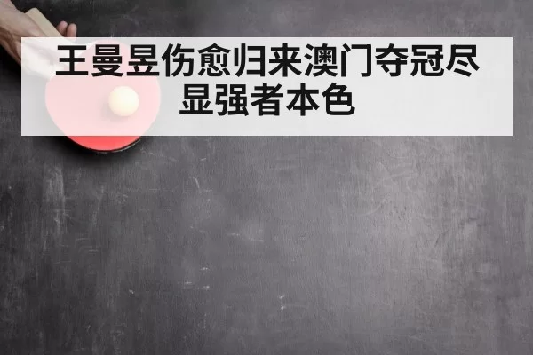 王曼昱伤愈归来澳门夺冠尽显强者本色