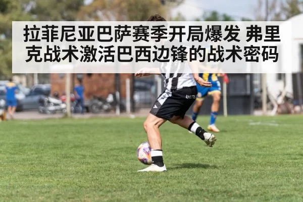 拉菲尼亚巴萨赛季开局爆发 弗里克战术激活巴西边锋的战术密码