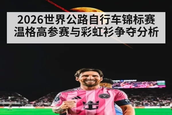 2026世界公路自行车锦标赛温格高参赛与彩虹衫争夺分析