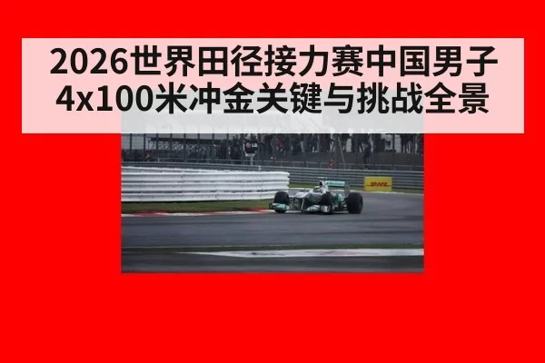 2026世界田径接力赛中国男子4x100米冲金关键与挑战全景